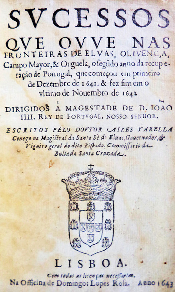 VARELA, AIRES. SVCESSOS QUE OVVE NAS FRONTEIRAS DE ELVAS ELVAS, OLIVENÇA, Campo Mayor & Ouguela, o segundo anno da recuperação de Portugal ... (1643)